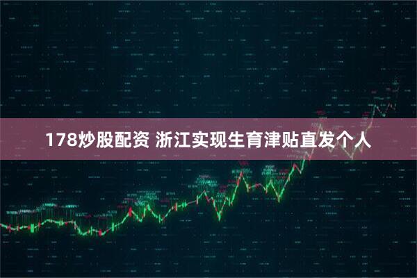 178炒股配资 浙江实现生育津贴直发个人