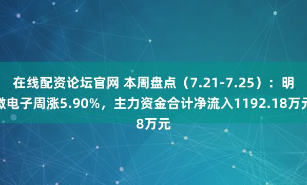 在线配资论坛官网 本周盘点（7.21-7.25）：明微电子周涨5.90%，主力资金合计净流入1192.18万元