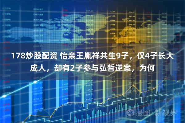 178炒股配资 怡亲王胤祥共生9子，仅4子长大成人，却有2子参与弘皙逆案，为何