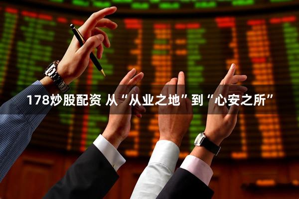 178炒股配资 从“从业之地”到“心安之所”